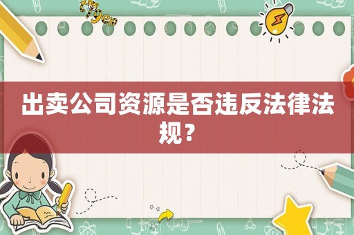 出賣公司資源是否違反法律法規？