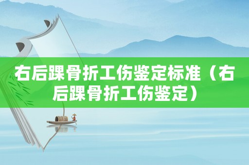 右后踝骨折工傷鑒定標準（右后踝骨折工傷鑒定）