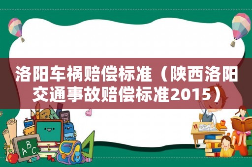 洛陽(yáng)車禍賠償標(biāo)準(zhǔn)（陜西洛陽(yáng)交通事故賠償標(biāo)準(zhǔn)2015）