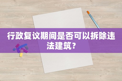 行政復議期間是否可以拆除違法建筑？