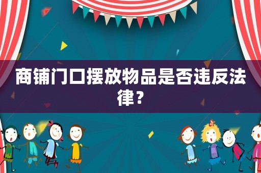 商鋪門口擺放物品是否違反法律？