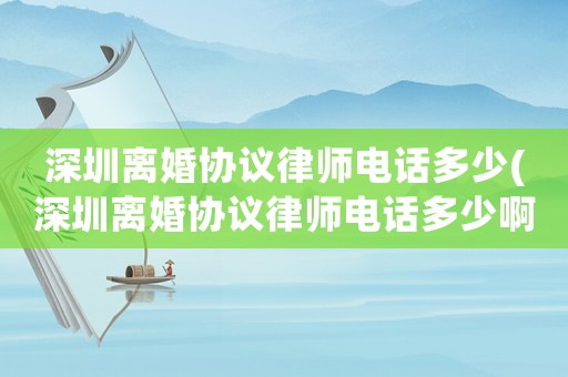深圳離婚協(xié)議律師電話多少(深圳離婚協(xié)議律師電話多少啊)