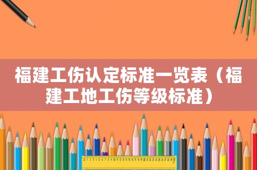 福建工傷認(rèn)定標(biāo)準(zhǔn)一覽表（福建工地工傷等級標(biāo)準(zhǔn)）