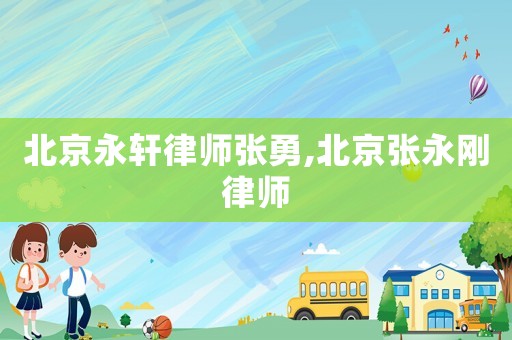 北京永軒律師張勇,北京張永剛律師