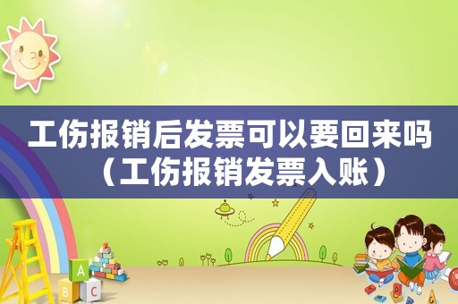 工傷報銷后發票可以要回來嗎（工傷報銷發票入賬）