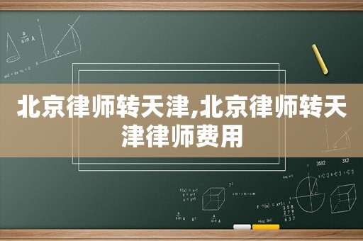 北京律師轉天津,北京律師轉天津律師費用