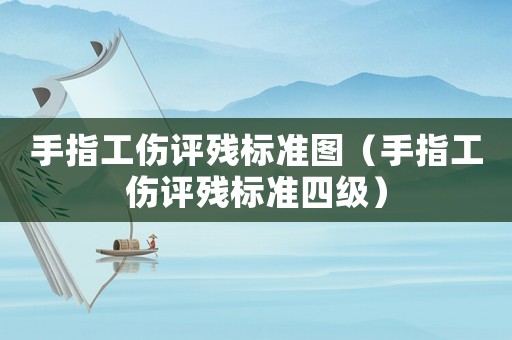 手指工傷評殘標準圖（手指工傷評殘標準四級）