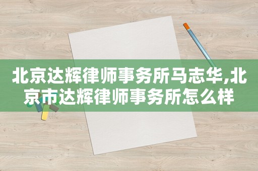 北京達輝律師事務所馬志華,北京市達輝律師事務所怎么樣