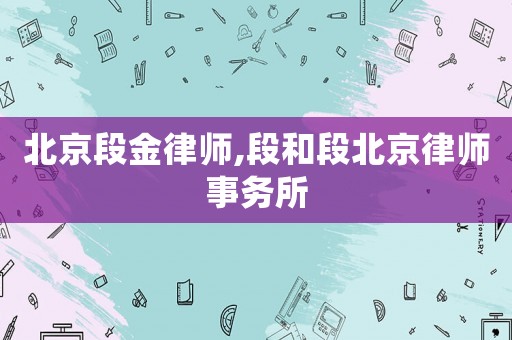 北京段金律師,段和段北京律師事務(wù)所