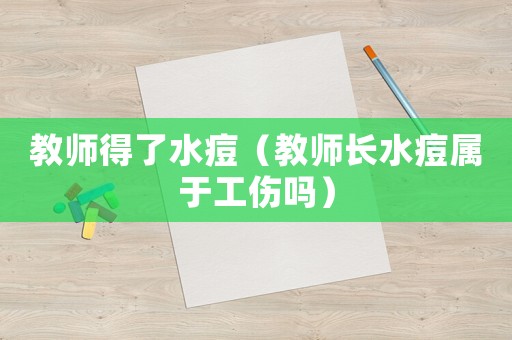 教師得了水痘（教師長水痘屬于工傷嗎）