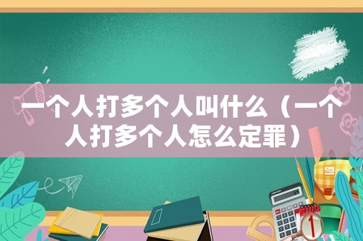 一個人打多個人叫什么（一個人打多個人怎么定罪）