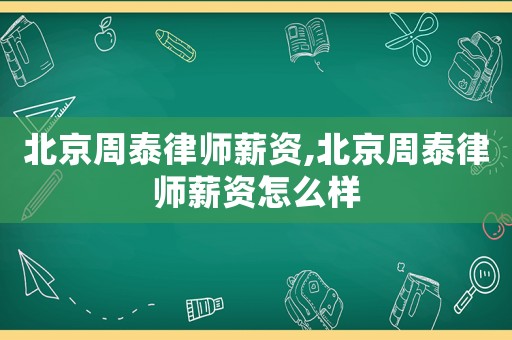 北京周泰律師薪資,北京周泰律師薪資怎么樣