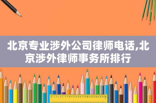 北京專業(yè)涉外公司律師電話,北京涉外律師事務(wù)所排行