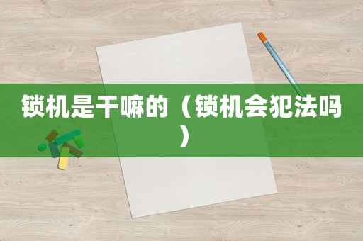 鎖機是干嘛的（鎖機會犯法嗎）