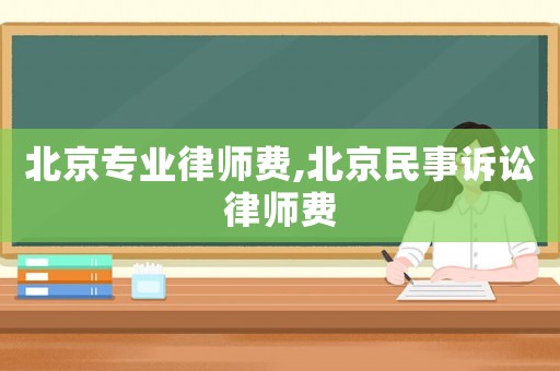 北京專業律師費,北京民事訴訟律師費