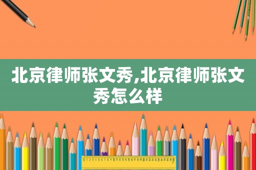 北京律師張文秀,北京律師張文秀怎么樣
