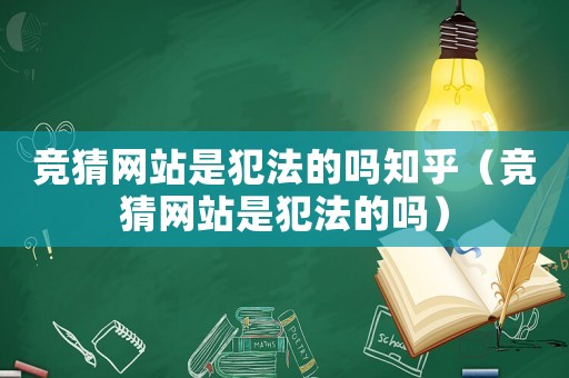 競猜網站是犯法的嗎知乎（競猜網站是犯法的嗎）