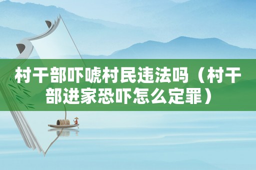 村干部嚇唬村民違法嗎（村干部進家恐嚇怎么定罪）