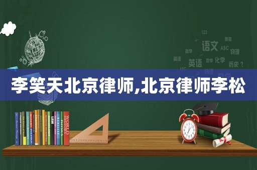 李笑天北京律師,北京律師李松