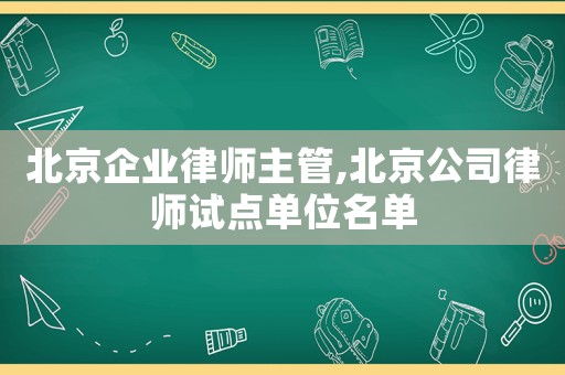 北京企業(yè)律師主管,北京公司律師試點(diǎn)單位名單
