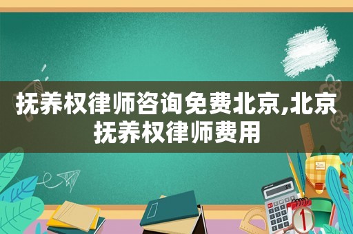 撫養(yǎng)權(quán)律師咨詢免費(fèi)北京,北京撫養(yǎng)權(quán)律師費(fèi)用