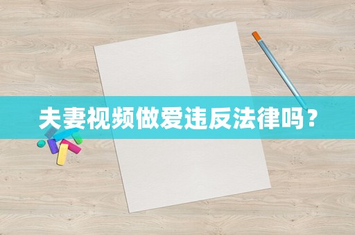 夫妻視頻做愛違反法律嗎？