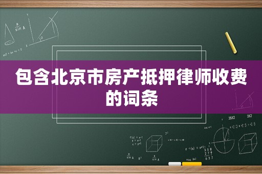 包含北京市房產(chǎn)抵押律師收費(fèi)的詞條