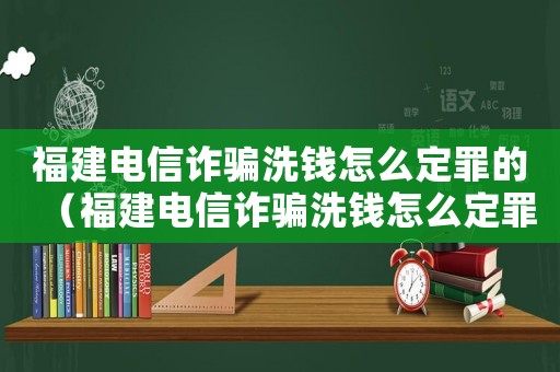 福建電信詐騙洗錢怎么定罪的（福建電信詐騙洗錢怎么定罪）