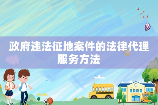 政府違法征地案件的法律代理服務方法