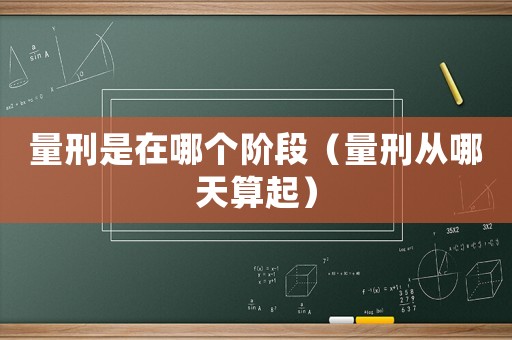 量刑是在哪個階段（量刑從哪天算起）