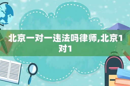 北京一對一違法嗎律師,北京1對1