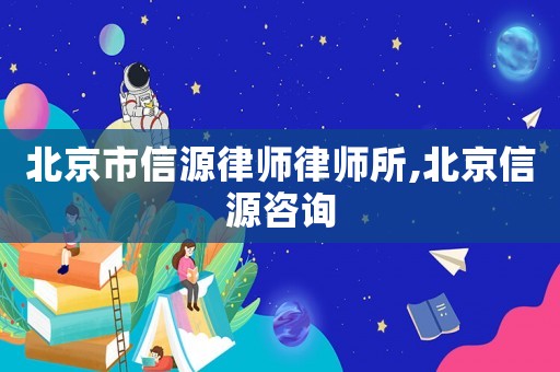 北京市信源律師律師所,北京信源咨詢