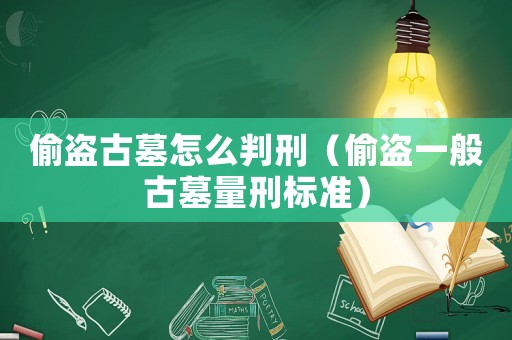 偷盜古墓怎么判刑（偷盜一般古墓量刑標準）