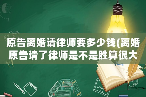 原告離婚請律師要多少錢(離婚原告請了律師是不是勝算很大了)