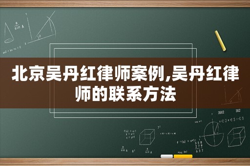 北京吳丹紅律師案例,吳丹紅律師的聯(lián)系方法