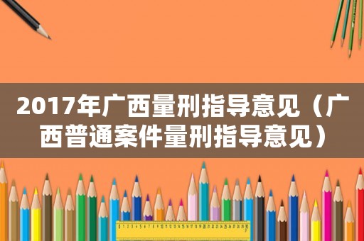 2017年廣西量刑指導意見（廣西普通案件量刑指導意見）