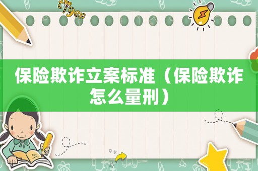保險欺詐立案標準（保險欺詐怎么量刑）