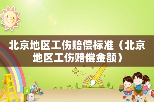 北京地區工傷賠償標準（北京地區工傷賠償金額）