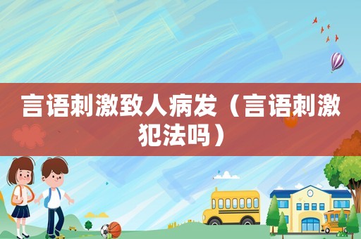 言語刺激致人病發（言語刺激犯法嗎）