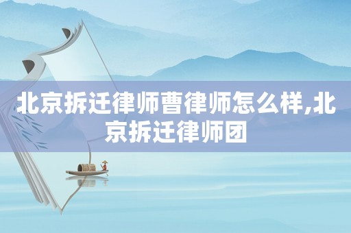 北京拆遷律師曹律師怎么樣,北京拆遷律師團
