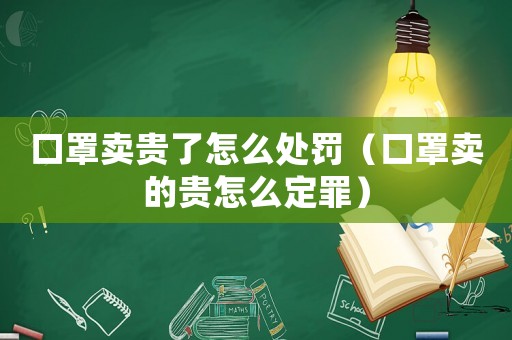 口罩賣貴了怎么處罰（口罩賣的貴怎么定罪）