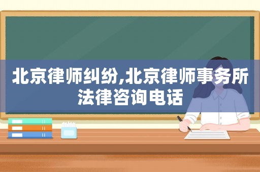 北京律師糾紛,北京律師事務所法律咨詢電話