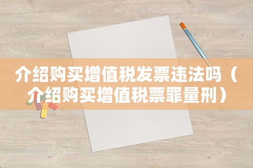 介紹購買增值稅發票違法嗎（介紹購買增值稅票罪量刑）