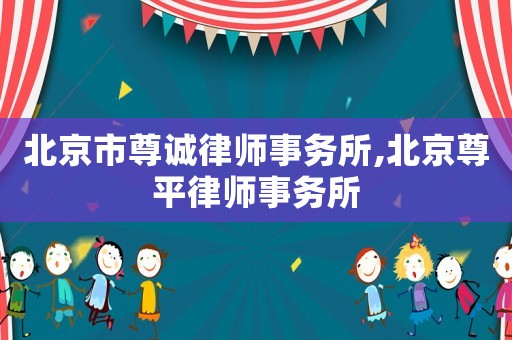 北京市尊誠律師事務所,北京尊平律師事務所