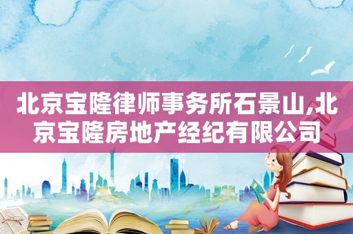 北京寶隆律師事務所石景山,北京寶隆房地產經紀有限公司