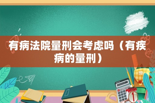 有病法院量刑會考慮嗎（有疾病的量刑）