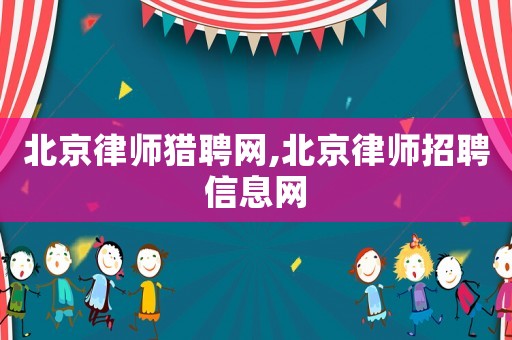 北京律師獵聘網,北京律師招聘信息網