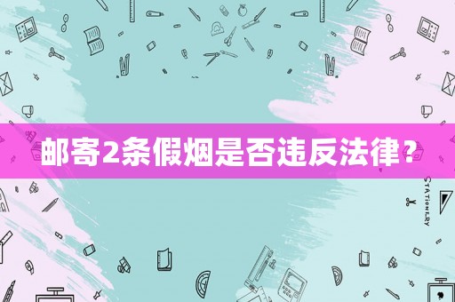 郵寄2條假煙是否違反法律？