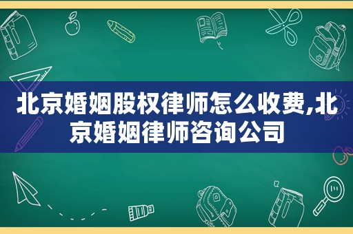 北京婚姻股權律師怎么收費,北京婚姻律師咨詢公司