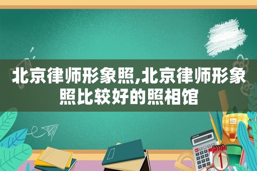 北京律師形象照,北京律師形象照比較好的照相館
